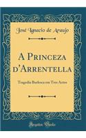 A Princeza d'Arrentella: Tragedia Burlesca em Tres Actos (Classic Reprint)