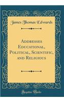 Addresses Educational, Political, Scientific, and Religious (Classic Reprint)