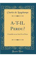 A-T-IL Perdu?: Comédie en un Acte Et en Prose (Classic Reprint)