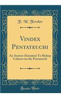 Vindex Pentateuchi: An Answer (Seriatim) to Bishop Colenso on the Pentateuch (Classic Reprint)