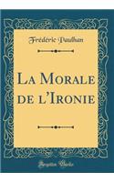 La Morale de l'Ironie (Classic Reprint)