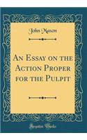 An Essay on the Action Proper for the Pulpit (Classic Reprint)