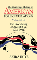 Cambridge History of American Foreign Relations: Volume 3, the Globalizing of America, 1913-1945