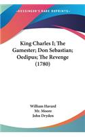 King Charles I; The Gamester; Don Sebastian; Oedipus; The Revenge (1780)