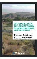 The Common Law of Kent, Or, the Customs of Gavelkind: With the Decisions Concerning Borough-English: With the Decisions Concerning Borough-English