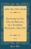 Souvenirs Du Feu Duc de Broglie, de l'Acadï¿½mie Franï¿½aise; 1785-1870, Vol. 2 (Classic Reprint)