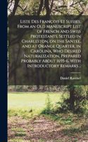 Liste des François et Suisses. From an old Manuscript List of French and Swiss Protestants, Settled in Charleston, on the Santee, and at Orange Quarter, in Carolina, who Desired Naturalization, Prepared Probably About 1695-6. With Introductory Rema