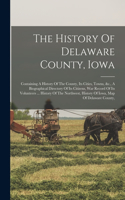 History Of Delaware County, Iowa: Containing A History Of The County, Its Cities, Towns, &c., A Biographical Directory Of Its Citizens, War Record Of Its Volunteers ... History Of Th