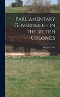 Parliamentary Government in the British Colonies