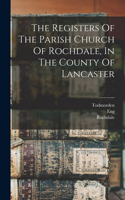 Registers Of The Parish Church Of Rochdale, In The County Of Lancaster