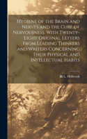 Hygiene of the Brain and Nerves and the Cure of Nervousness. With Twenty-eight Original Letters From Leading Thinkers and Writers Concerning Their Physical and Intellectual Habits