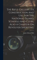 Rifle Gallery, Its Construction And Use, For The National Guard, Schools And Clubs, Also A Chapter On Revolver Shooting