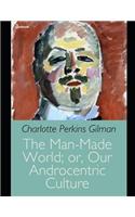 The Man-Made World; or, Our Androcentric Culture: A Fantastic Story of Social Science (Annotated) By Charlotte Perkins Gilman.