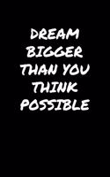 Dream Bigger Than You Think Possible: A soft cover blank lined journal to jot down ideas, memories, goals, and anything else that comes to mind.