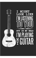 I Might Look Like I'm Listening to You But in My Head I'm Playing Guitar: Gitarrist Notizbuch liniert DIN A5 - 120 Seiten für Notizen, Zeichnungen, Formeln - Organizer Schreibheft Planer Tagebuch