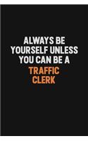 Always Be Yourself Unless You Can Be A Traffic Clerk