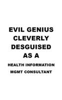 Evil Genius Cleverly Desguised As A Health Information Mgmt Consultant: Unique Health Information Mgmt Consultant Notebook, Management Consultant Journal Gift, Diary, Doodle Gift or Notebook - 6 x 9 Compact Size