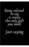 Being Related to Me Is Really the Only Gift You Need. Just Saying: Sarcastic Happy Mother's Day Journal: This Is a 6x9 100 Page Diary to Write Memories In. Makes a Great Mother's Day in May Greeting Gift for Women.