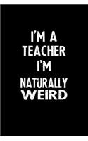 I'm a Teacher I'm Naturally Weird: Blank Lined Notebook Journal Gift Idea