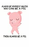 Always Be Yourself Unless You Can Be A Pig Then Always Be A Pig: Cute Pig Lovers Journal / Notebook / Diary / Birthday Gift (6x9 - 110 Blank Lined Pages)
