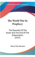 World War In Prophecy: The Downfall Of The Kaiser And The End Of The Dispensation (1917)