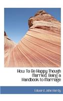 How to Be Happy Though Married. Being a Handbook to Marriage