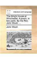 The King's House at Winchester. a Poem, in Two Parts. by the Rev. John Wooll, ...