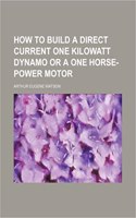 How to Build a Direct Current One Kilowatt Dynamo or a One Horse-Power Motor
