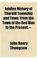 Jubilee History of Thorold Township and Town; From the Town of the Red Man to the Present. --
