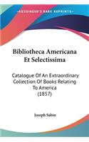 Bibliotheca Americana Et Selectissima: Catalogue Of An Extraordinary Collection Of Books Relating To America (1857)