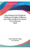 Deux Memoires Sur L'Origine Et L'Influence Des Eglises Wallonnes, Leur Utilite Actuelle Et Les Moyens De Les Maintenir (1843)