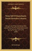 Honor Roll Of Massachusetts Patriots Heretofore Unknown: Being A List Of Men And Women Who Loaned Money To The Federal Government During The Years 1777-1779 (1899)