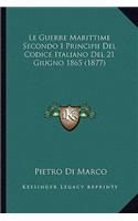 Le Guerre Marittime Secondo I Principii Del Codice Italiano Del 21 Giugno 1865 (1877): (Italian)