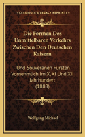 Die Formen Des Unmittelbaren Verkehrs Zwischen Den Deutschen Kaisern: Und Souveranen Fursten Vornehmlich Im X, XI Und XII Jahrhundert (1888)