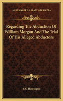 Regarding The Abduction Of William Morgan And The Trial Of His Alleged Abductors