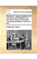 Essays on Various Subjects. by the Author of Reflections on the Seven Days of the Week. the Second Edition. Volume 2 of 2