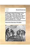 Voyage to Saint Domingo, in the Years 1788, 1789, and 1790. by Francis Alexander Stanislaus, Baron de Wimpffen. Translated from the Original Manuscript, Which Has Never Been Published, by J. Wright.
