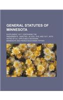 General Statutes of Minnesota; Supplement 1917, Containing the Amendmentsenactedin 1915, 1916, and 1917with Notes of All Applicable Decisions