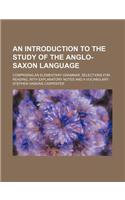An Introduction to the Study of the Anglo-Saxon Language; Comprising an Elementary Grammar, Selections for Reading, with Explanatory Notes and a Vocabulary