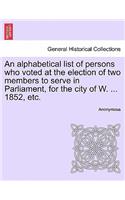 An Alphabetical List of Persons Who Voted at the Election of Two Members to Serve in Parliament, for the City of W. ... 1852, Etc.: (English)