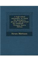 High-School Astronomy: In Which the Descriptive, Physical, and Practical Are Combined ..