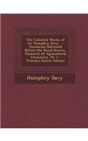 The Collected Works of Sir Humphry Davy ...: Discourses Delivered Before the Royal Society. Elements of Agricultural Chemistry, PT. I