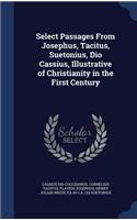 Select Passages From Josephus, Tacitus, Suetonius, Dio Cassius, Illustrative of Christianity in the First Century
