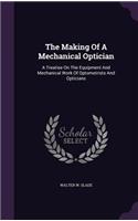 The Making of a Mechanical Optician: A Treatise on the Equipment and Mechanical Work of Optometrists and Opticians