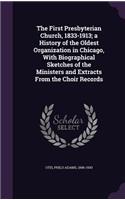 The First Presbyterian Church, 1833-1913; A History of the Oldest Organization in Chicago, with Biographical Sketches of the Ministers and Extracts from the Choir Records