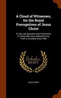Cloud of Witnesses, for the Royal Prerogatives of Jesus Christ: Or, the Last Speeches and Testimonies of Those Who Have Suffered for the Truth in Scotland, Since 1680(English)