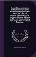 Cruces Shakespearianne; Difficult Passages in the Works of Shakespeare; the Text of the Folio and Quartos Collated With the Lections of Recent Editions and the old Commentators, With Original Emendations and Notes