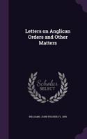 Letters on Anglican Orders and Other Matters