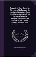 Speech of Hon. John M. Clayton, of Delaware, On the Veto Message of the President, On the Bill for the Benefit of the Indigent Insane, in the Senate of the United States, June 15, 1854