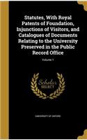 Statutes, With Royal Patents of Foundation, Injunctions of Visitors, and Catalogues of Documents Relating to the University Preserved in the Public Record Office; Volume 1